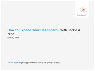 How to Expand Your Dashboard / With Jackie &
Nina
Jackie Spallino jackie@brandwatch.com | Tel: (212) 229-2240
May 8, 2014
 