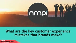 What are the key customer experience
mistakes that brands make?
 