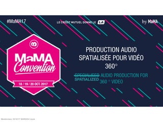 PRODUCTION AUDIO
SPATIALISÉE POUR VIDÉO
360°
SPECIALISED AUDIO PRODUCTION FOR
360 ° VIDEO
by MaMA#MaMA17
Masterclass 19/10/17 BARDOU Laure
SPATIALIZED
 