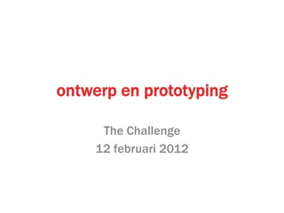 ontwerp en prototyping

      The Challenge
     12 februari 2012
 