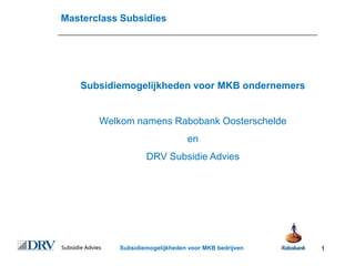Masterclass Subsidies




   Subsidiemogelijkheden voor MKB ondernemers


       Welkom namens Rabobank Oosterschelde
                                en
                   DRV Subsidie Advies




           Subsidiemogelijkheden voor MKB bedrijven   1
 