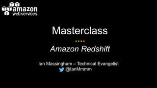 Masterclass 
Amazon Redshift 
Ian Massingham – Technical Evangelist 
@IanMmmm 
 