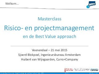 Risico- en projectmanagement
Veenendaal – 21 mei 2015
Sjoerd Blokpoel, Ingenieursbureau Amsterdam
Huibert van Wijngaarden, Curro+Company
en de Best Value approach
Welkom…
Masterclass
 