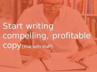 Start writing
compelling, profitable
copy(that sells stuff)
 