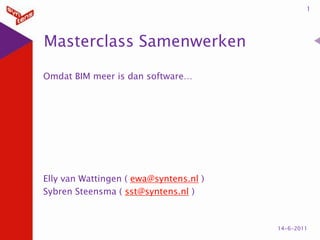 Masterclass Samenwerken Omdat BIM meer is dan software… Elly van Wattingen ( ewa@syntens.nl ) Sybren Steensma ( sst@syntens.nl ) 1 6-6-2011 