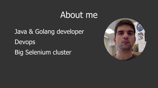 About me
Java & Golang developer
Devops
Big Selenium cluster
 