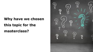 Why have we chosen
this topic for the
masterclass?
 