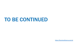 TO BE CONTINUED
https://businessfluency.com.br
 