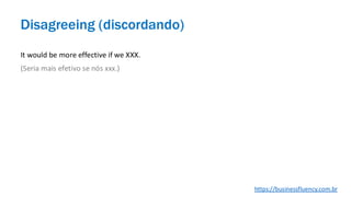 It would be more effective if we XXX.
(Seria mais efetivo se nós xxx.)
Disagreeing (discordando)
https://businessfluency.com.br
 