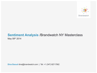 Sentiment Analysis /Brandwatch NY Masterclass
Dina Daoud dina@brandwatch.com | Tel: +1 (347) 827-7562
May 08th 2014
 