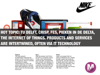 HOT TOPIC: TU DELFT, CRISP, FES, PIEKEN IN DE DELTA,
THE INTERNET OF THINGS. PRODUCTS AND SERVICES
ARE INTERTWINED, OFTEN VIA IT TECHNOLOGY
 