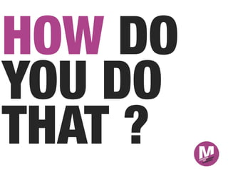 HOW DO
YOU DO
THAT ?
 