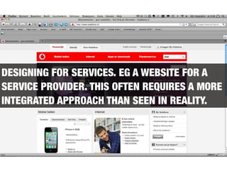 DESIGNING FOR SERVICES. EG A WEBSITE FOR A
SERVICE PROVIDER. THIS OFTEN REQUIRES A MORE
INTEGRATED APPROACH THAN SEEN IN REALITY.
 