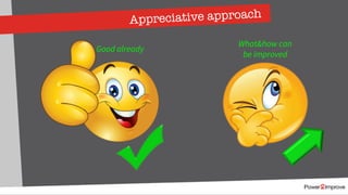 Appreciative approach
Good already
What&how can
be improved
 