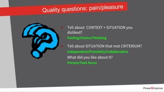 Quality questions: pain/pleasure
Ø Tell about CONTEXT + SITUATION you
disliked?
Feeling/Choice/Thinking
Ø Tell about SITUATION that met CRITERIUM?
Independent/Proximity/Collaborative
What did you like about it?
Person/Task focus
 