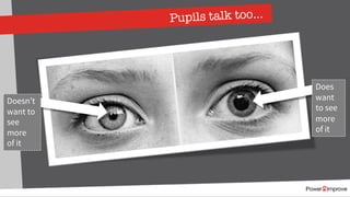 Pupils talk too…
Doesn’t
want to
see
more
of it
Does
want
to see
more
of it
 