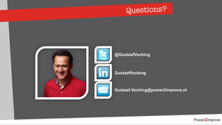 Questions?
@GustaafVocking
GustaafVocking
Gustaaf.Vocking@power2improve.nl
 