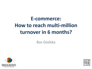 E-commerce:
How to reach multi-million
  turnover in 6 months?
         Bas Godska
 