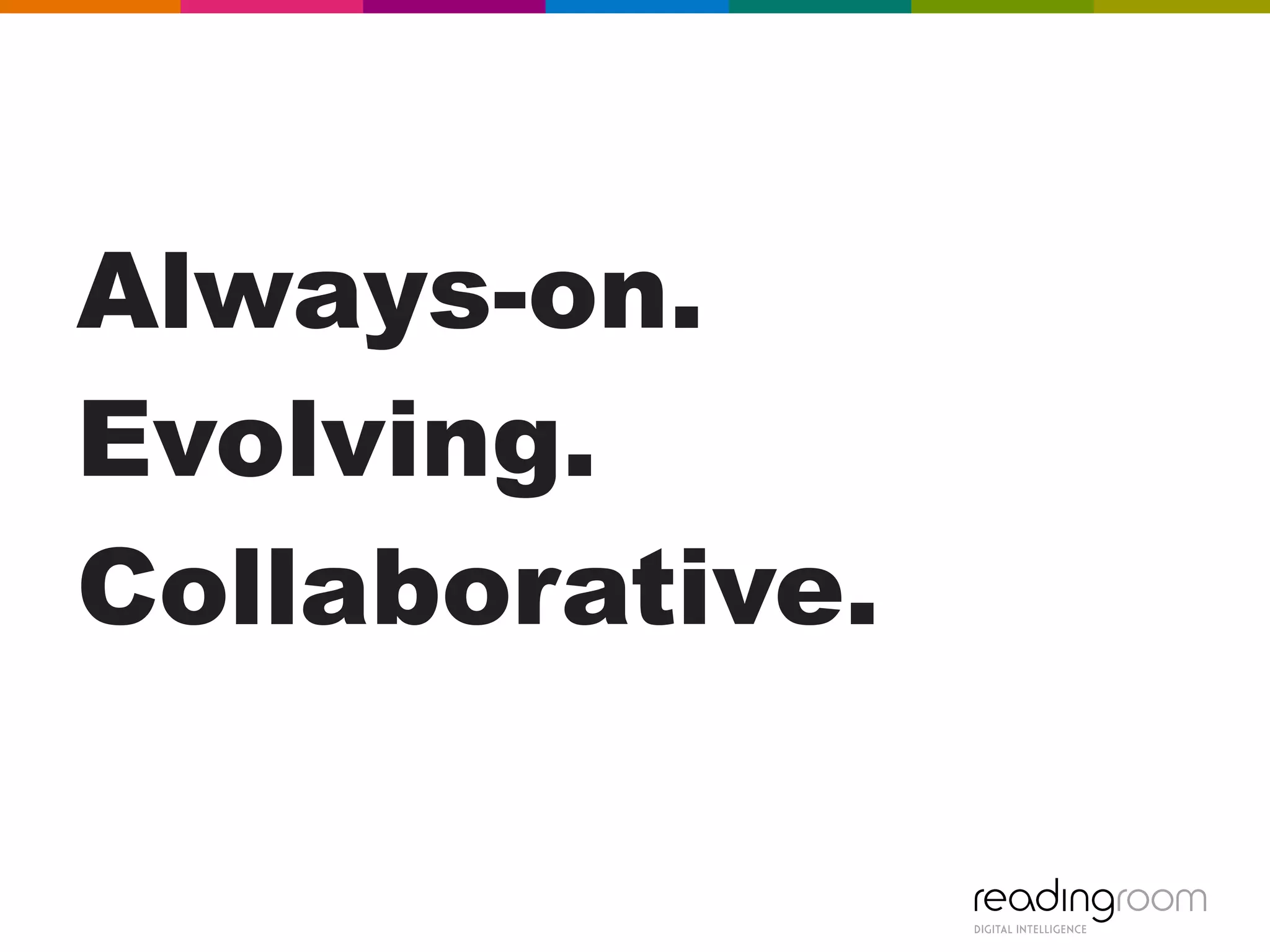 Always-on.
Evolving.
Collaborative.
 
