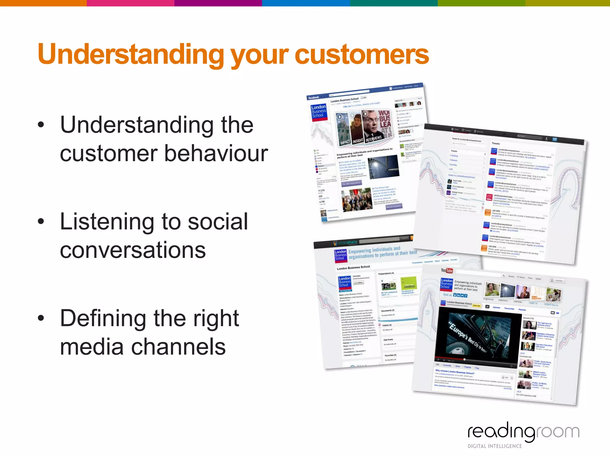 Understanding your customers
• Understanding the
customer behaviour
• Listening to social
conversations
• Defining the right
media channels
 
