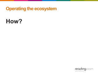 Operating the ecosystem
How?
 