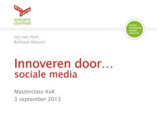 Innoveren door…
sociale media
Ivo van Ham
Richard Heesen
Masterclass KvK
3 september 2013
 