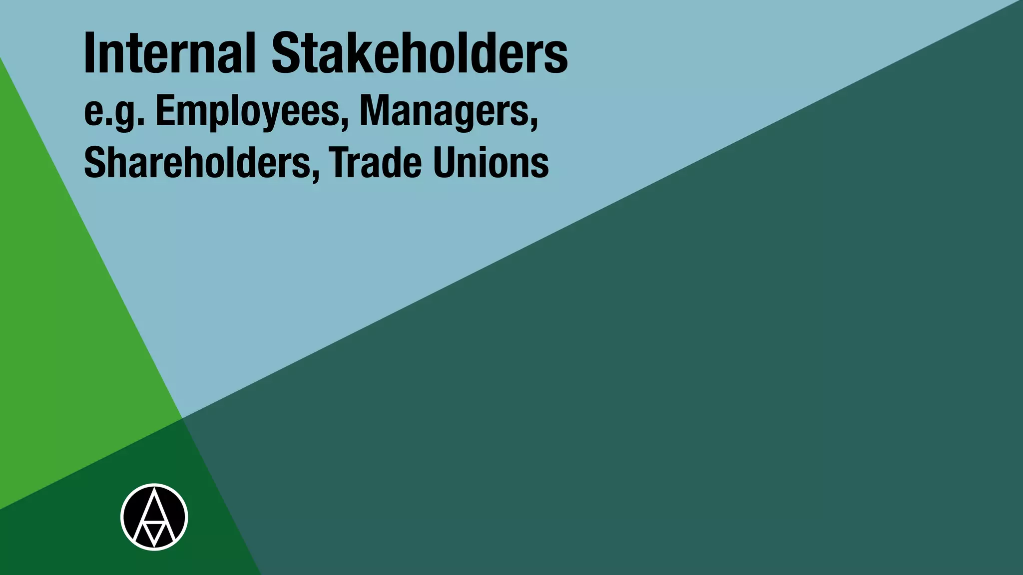 Internal Stakeholders
e.g. Employees, Managers,
Shareholders, Trade Unions
 