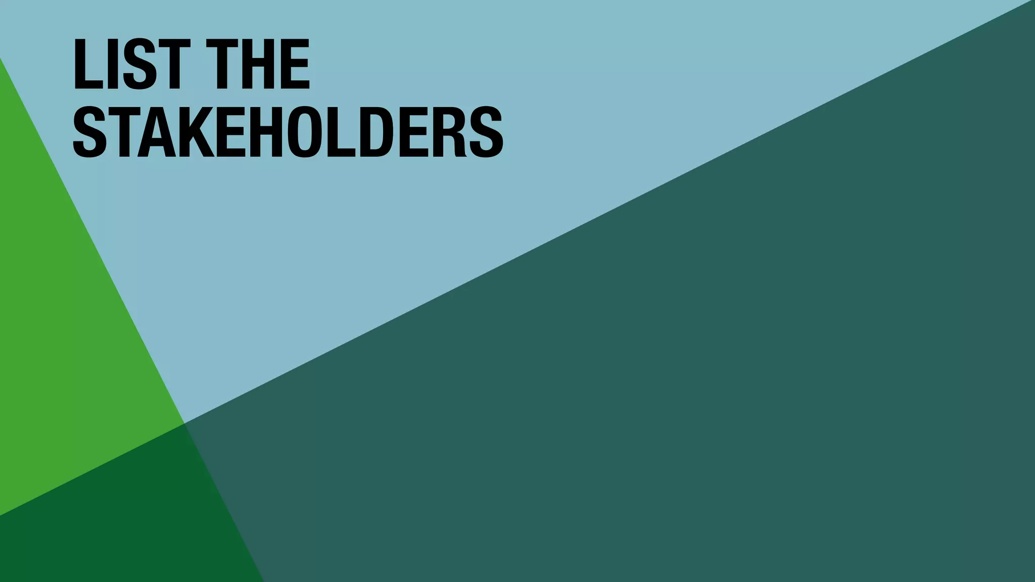 LIST THE


STAKEHOLDERS
 