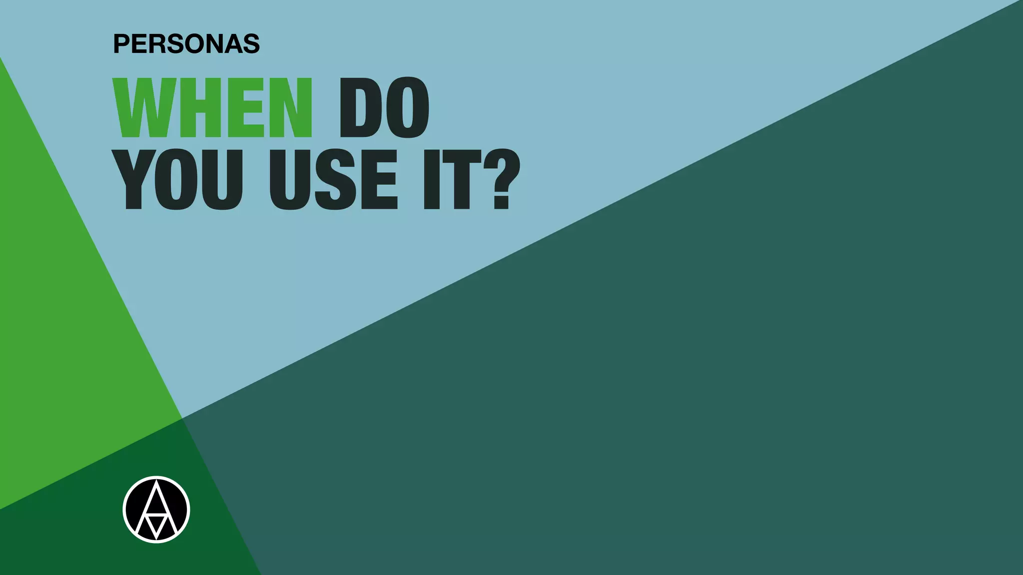 WHEN DO
YOU USE IT?
PERSONAS
 