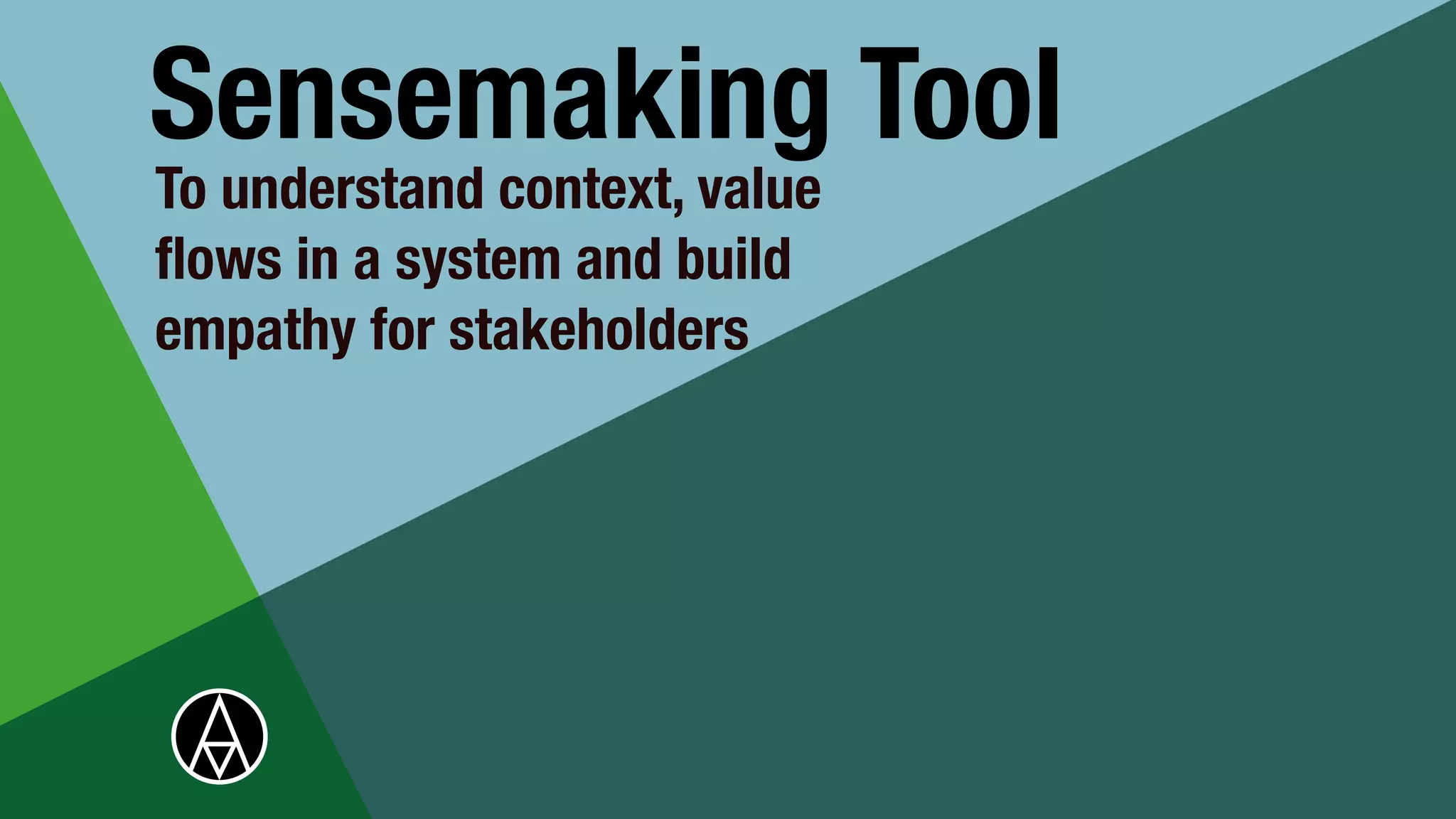To understand context, value
fl
ows in a system and build
empathy for stakeholders


Sensemaking Tool
 