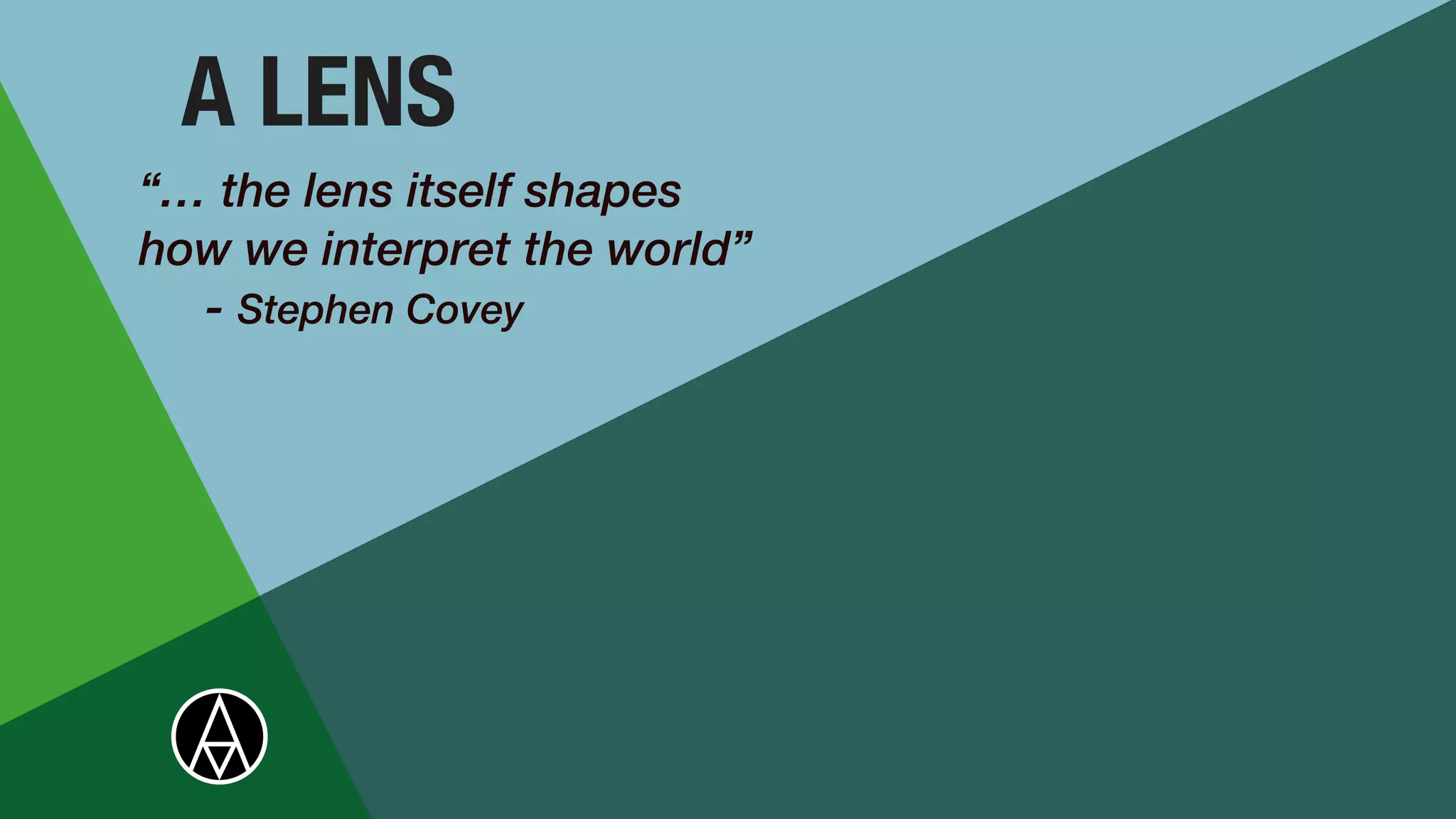 A LENS
“… the lens itself shapes
how we interpret the world”


- Stephen Covey


 