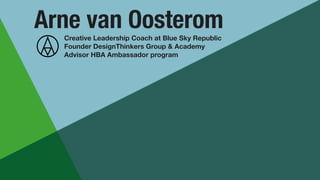 Arne van Oosterom
Creative Leadership Coach at Blue Sky Republic
Founder DesignThinkers Group & Academy
Advisor HBA Ambassador program
 