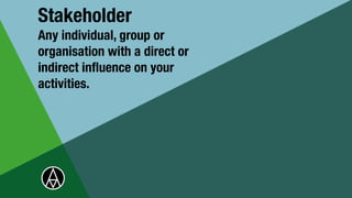 Stakeholder


Any individual, group or
organisation with a direct or
indirect in
fl
uence on your
activities.
 