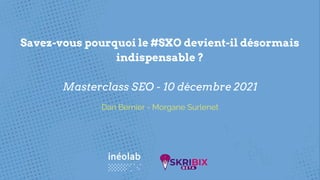 Savez-vous pourquoi le #SXO devient-il désormais
indispensable ?
Masterclass SEO - 10 décembre 2021
Dan Bernier - Morgane Surlenet
 
