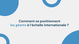 Comment se positionnent
les géants à l’échelle internationale ?
 