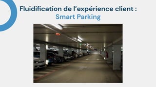Fluidiﬁcation de l’expérience client :
Smart Parking
 