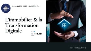 L'immobilier & la
Transformation
Digitale
31 JANVIER 2020 • IMMOTECH
MBA DMB FULL TIME 2
 