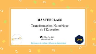 MASTERCLASS
@EducForKids
#EducForKids
Transformation Numérique
de l'Éducation
Retrouvez le replay-vidéo de la Masterclass
 