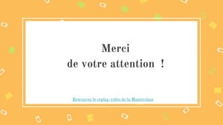 Merci
de votre attention !
Retrouvez le replay-vidéo de la Masterclass
 