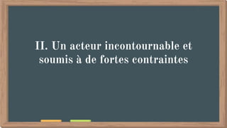 II. Un acteur incontournable et
soumis à de fortes contraintes
 