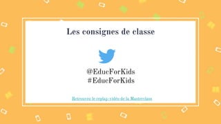 @EducForKids
#EducForKids
Les consignes de classe
Retrouvez le replay-vidéo de la Masterclass
 