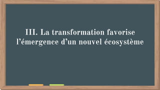 III. La transformation favorise
l’émergence d’un nouvel écosystème
 