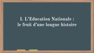I. L’Education Nationale :
le fruit d’une longue histoire
 