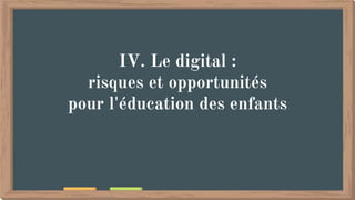 IV. Le digital :
risques et opportunités
pour l'éducation des enfants
 