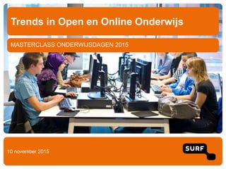 MASTERCLASS ONDERWIJSDAGEN 2015
Trends in Open en Online Onderwijs
10 november 2015
 