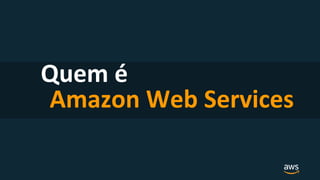 Quem é
Amazon Web Services
 