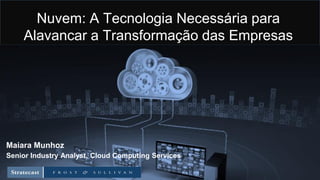 Nuvem: A Tecnologia Necessária para
Alavancar a Transformação das Empresas
Maiara Munhoz
Senior Industry Analyst, Cloud Computing Services
 
