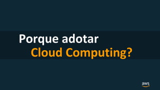 Porque adotar
Cloud Computing?
 