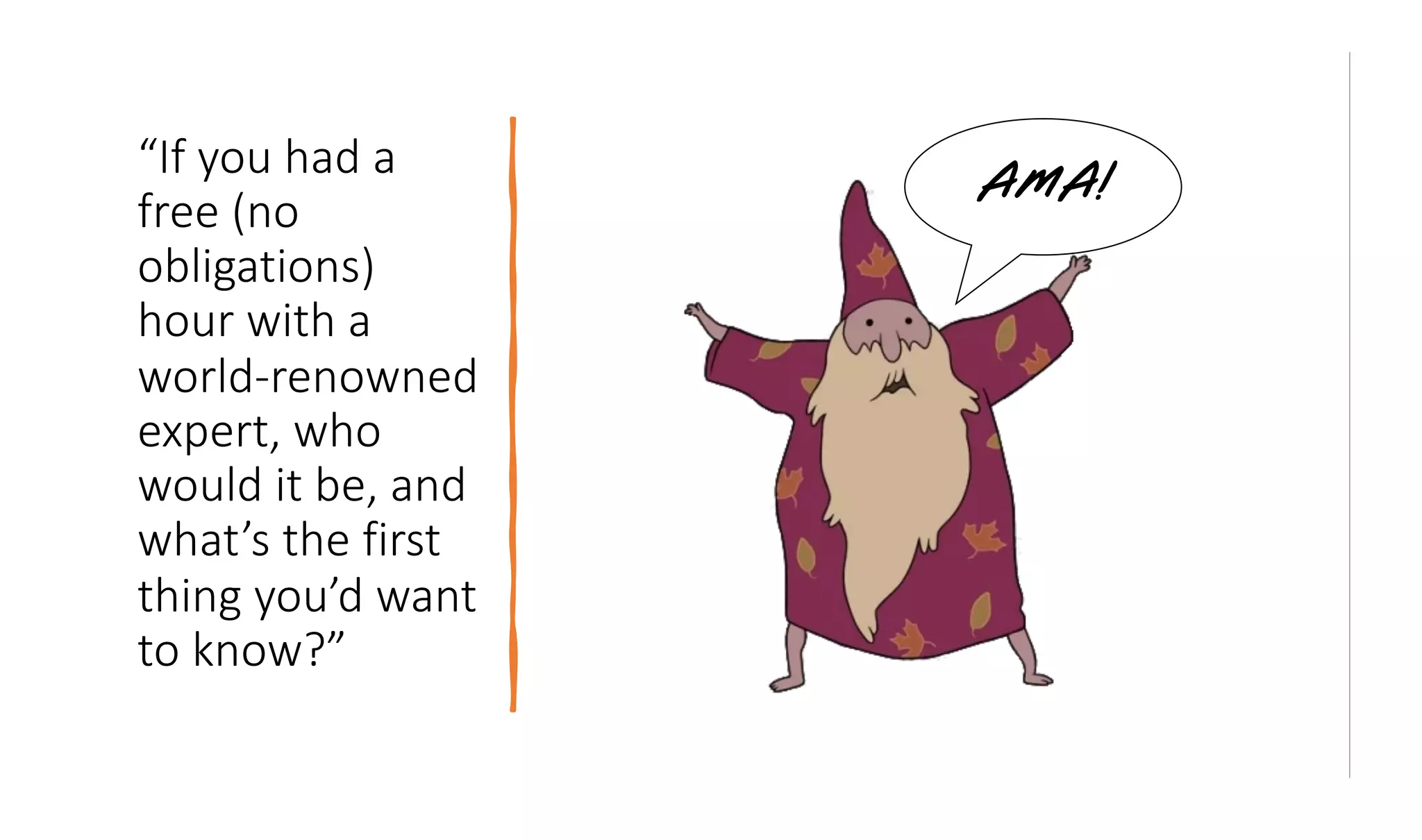 chieflisteningofficers.com
“If you had a
free (no
obligations)
hour with a
world-renowned
expert, who
would it be, and
what’s the first
thing you’d want
to know?”
AMA!
 