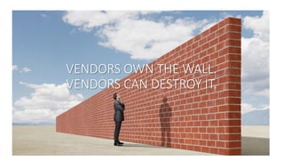 VENDORS OWN THE WALL.
VENDORS CAN DESTROY IT.
 